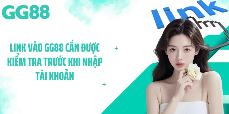 Link vào GG88 cần được kiểm tra trước khi nhập tài khoản